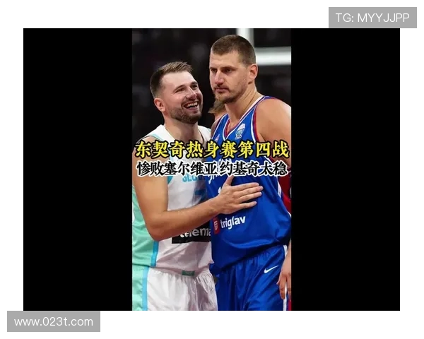 东契奇与约基奇激战国际赛斯洛文尼亚险胜塞尔维亚晋级之路艰辛